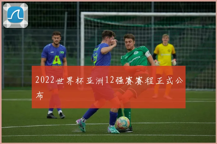 2022世界杯亚洲12强赛赛程正式公布