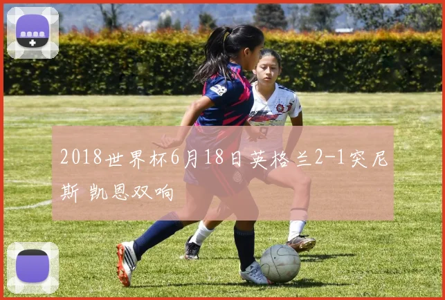 2018世界杯6月18日英格兰2-1突尼斯 凯恩双响