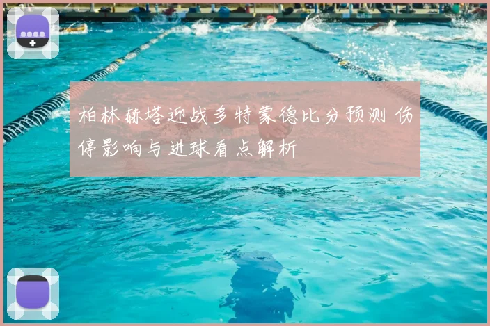 柏林赫塔迎战多特蒙德比分预测 伤停影响与进球看点解析