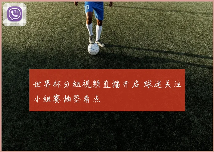世界杯分组视频直播开启 球迷关注小组赛抽签看点