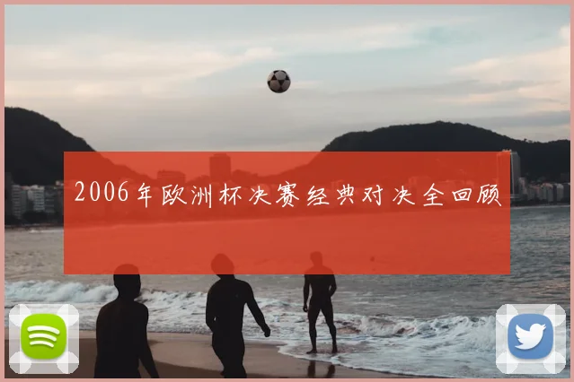 2006年欧洲杯决赛经典对决全回顾