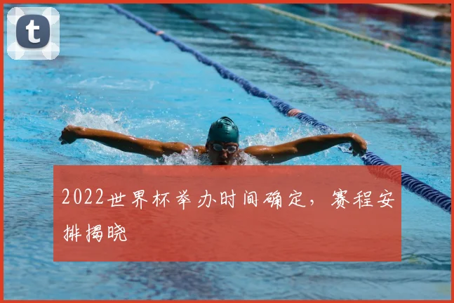 2022世界杯举办时间确定,赛程安排揭晓