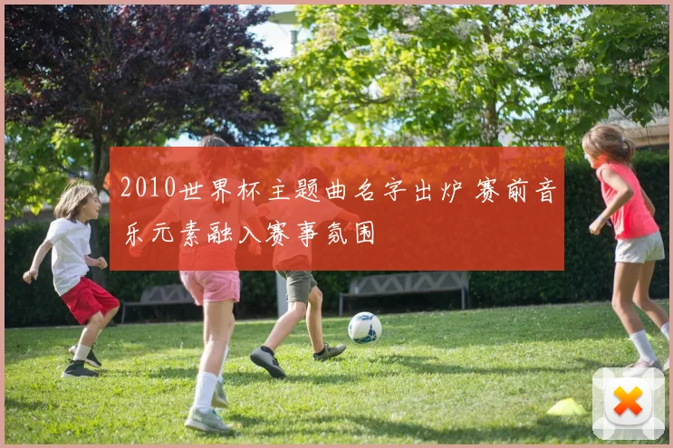 2010世界杯主题曲名字出炉 赛前音乐元素融入赛事氛围