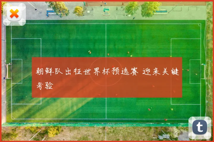 朝鲜队出征世界杯预选赛 迎来关键考验