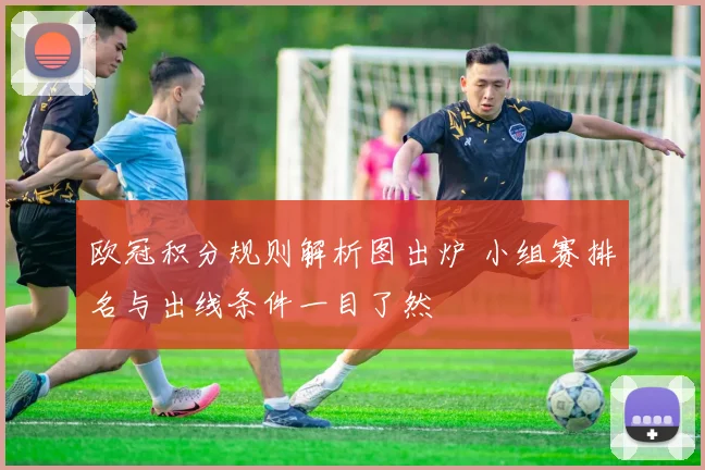 欧冠积分规则解析图出炉 小组赛排名与出线条件一目了然