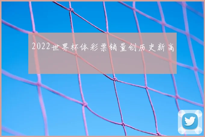 2022世界杯体彩票销量创历史新高