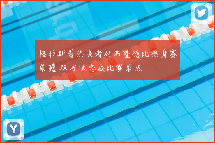格拉斯哥流浪者对布隆德比热身赛前瞻 双方状态成比赛看点