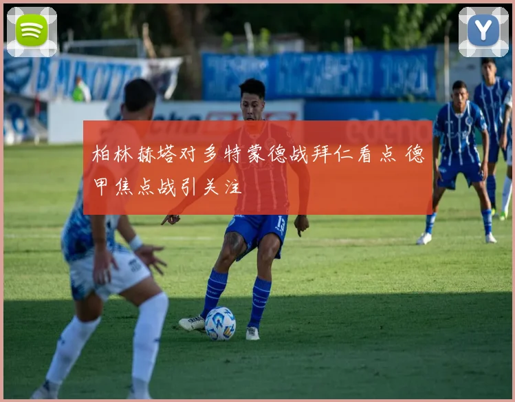 柏林赫塔对多特蒙德战拜仁看点 德甲焦点战引关注