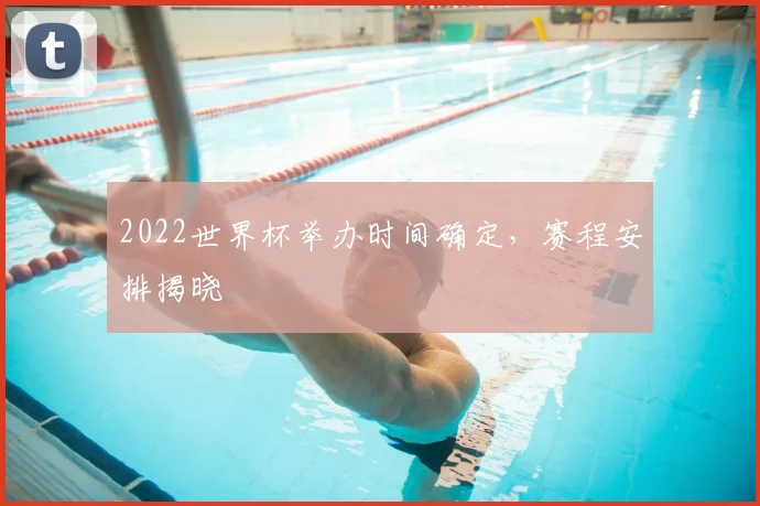 2022世界杯举办时间确定,赛程安排揭晓