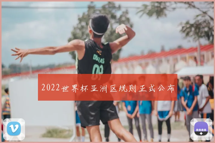 2022世界杯亚洲区规则正式公布