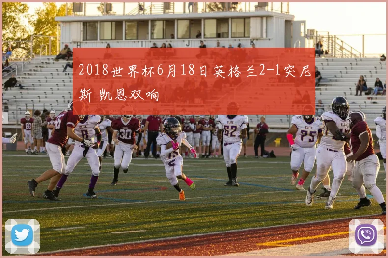 2018世界杯6月18日英格兰2-1突尼斯 凯恩双响