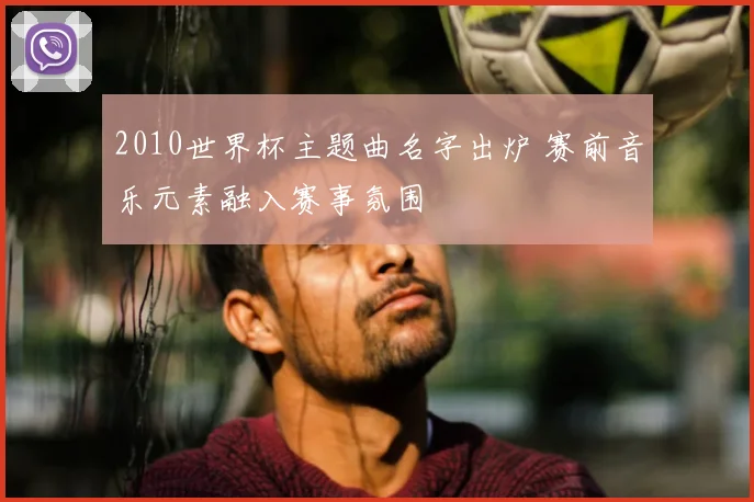 2010世界杯主题曲名字出炉 赛前音乐元素融入赛事氛围