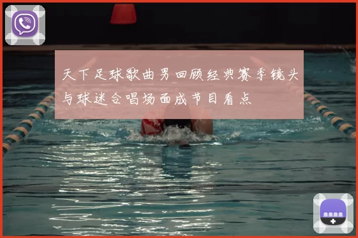 天下足球歌曲男回顾经典赛季镜头与球迷合唱场面成节目看点