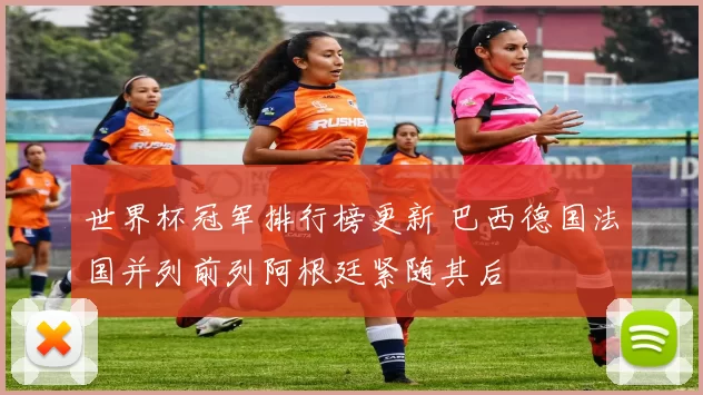 世界杯冠军排行榜更新 巴西德国法国并列前列阿根廷紧随其后