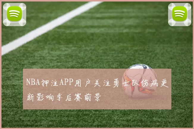 NBA押注APP用户关注勇士队伤病更新影响季后赛前景