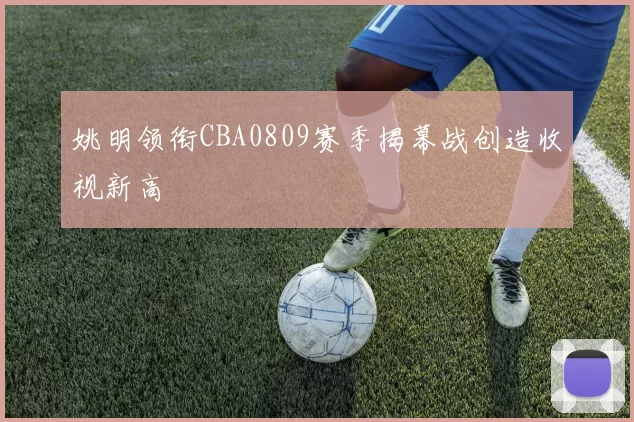 姚明领衔CBA0809赛季揭幕战创造收视新高