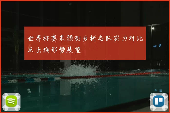 世界杯赛果预测分析各队实力对比及出线形势展望