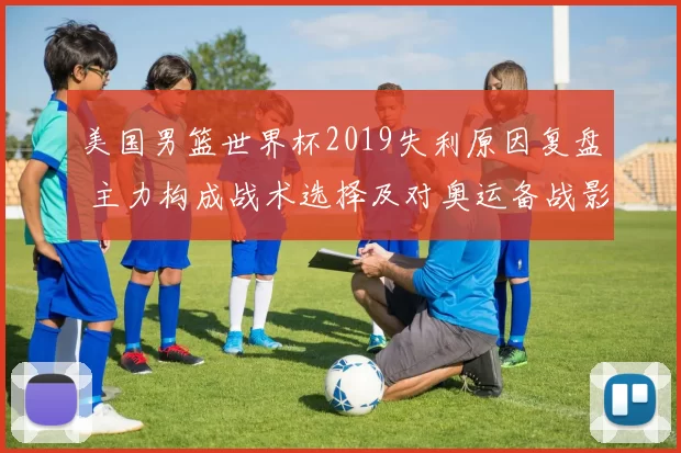 美国男篮世界杯2019失利原因复盘 主力构成战术选择及对奥运备战影响