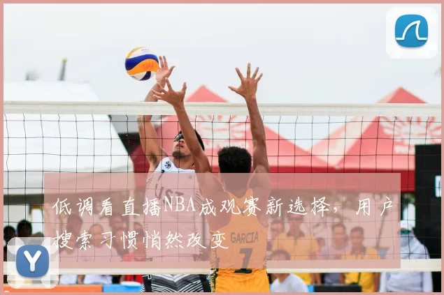 低调看直播NBA成观赛新选择，用户搜索习惯悄然改变