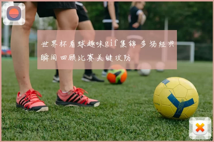 世界杯看球趣味gif集锦 多场经典瞬间回顾比赛关键攻防