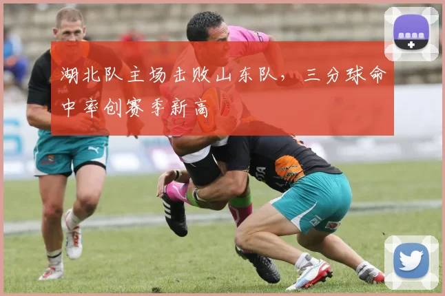 湖北队主场击败山东队，三分球命中率创赛季新高