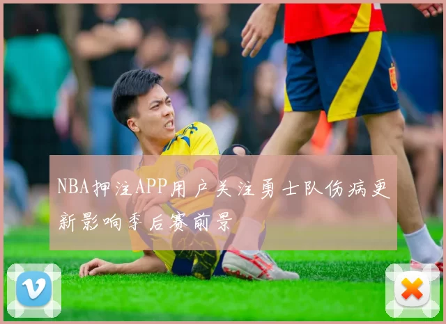 NBA押注APP用户关注勇士队伤病更新影响季后赛前景