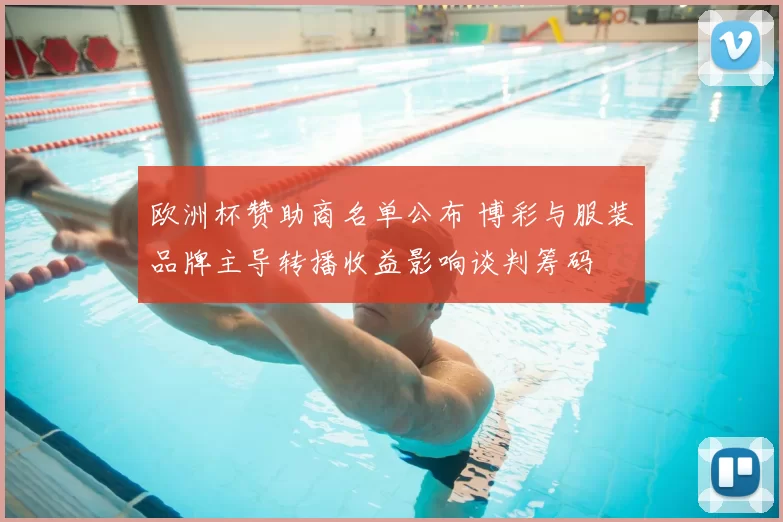 欧洲杯赞助商名单公布 博彩与服装品牌主导转播收益影响谈判筹码