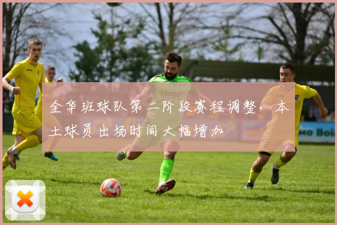 全华班球队第二阶段赛程调整，本土球员出场时间大幅增加