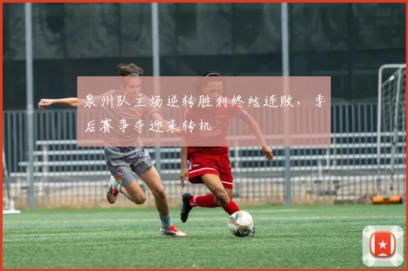 泉州队主场逆转胜利终结连败，季后赛争夺迎来转机