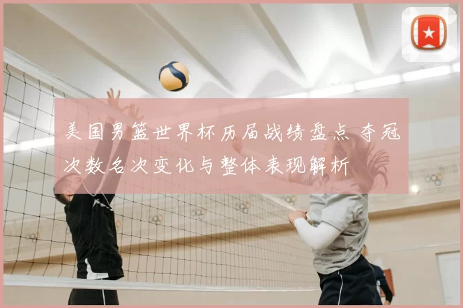 美国男篮世界杯历届战绩盘点 夺冠次数名次变化与整体表现解析