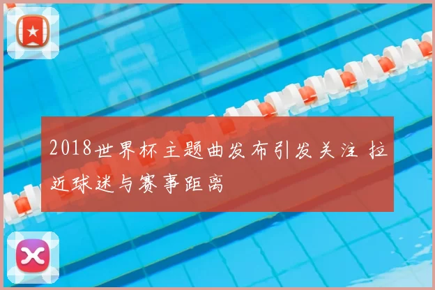 2018世界杯主题曲发布引发关注 拉近球迷与赛事距离