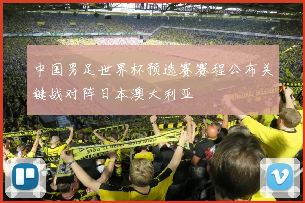 中国男足世界杯预选赛赛程公布关键战对阵日本澳大利亚