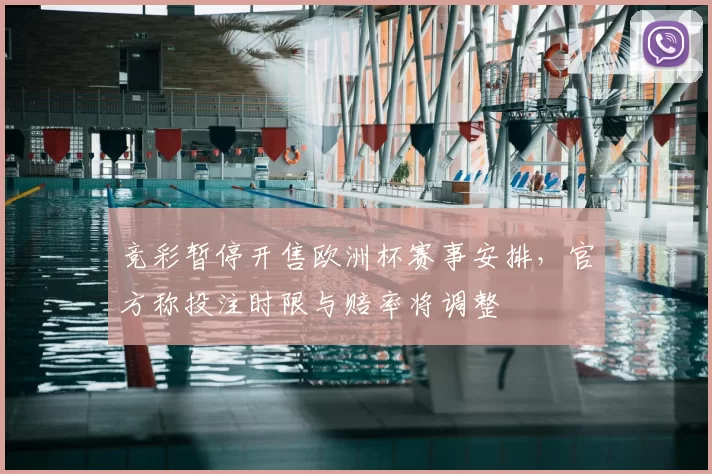 竞彩暂停开售欧洲杯赛事安排，官方称投注时限与赔率将调整