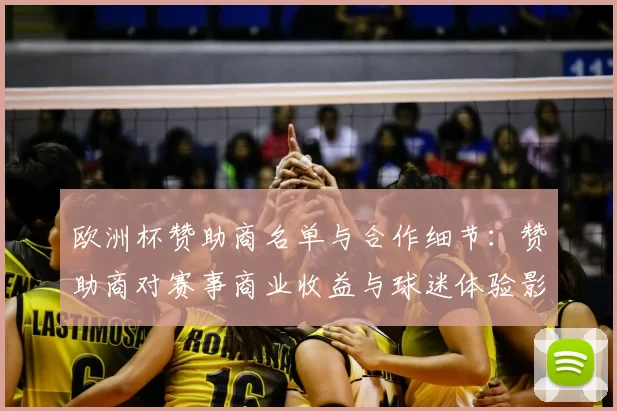 欧洲杯赞助商名单与合作细节：赞助商对赛事商业收益与球迷体验影响解析