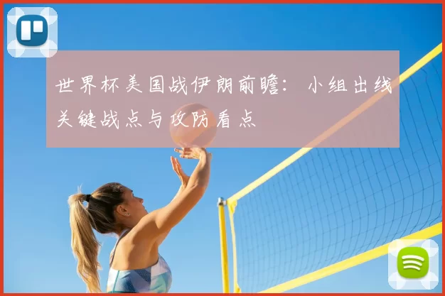 世界杯美国战伊朗前瞻:小组出线关键战点与攻防看点