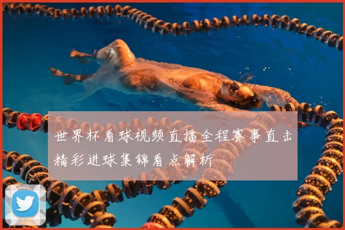世界杯看球视频直播全程赛事直击精彩进球集锦看点解析